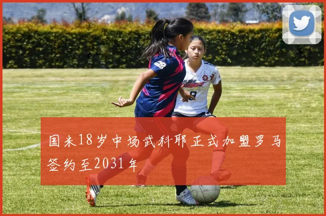 国米18岁中场武科耶正式加盟罗马签约至2031年