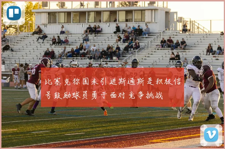 比塞克称国米引进斯通斯是积极信号鼓励球员勇于面对竞争挑战