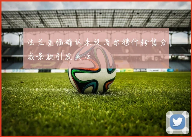 法兰克福确认未设马尔穆什转售分成条款引发关注