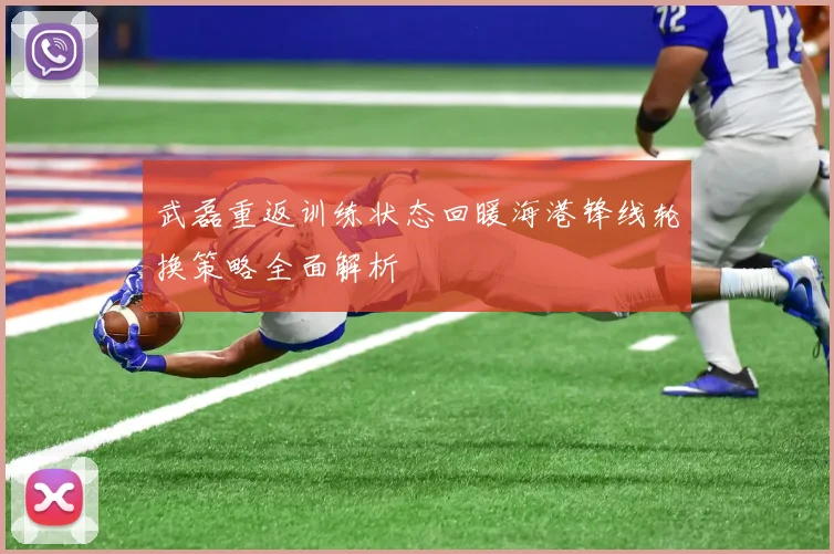武磊重返训练状态回暖海港锋线轮换策略全面解析